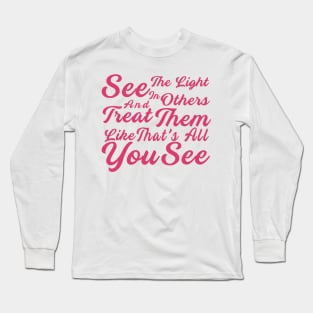 See The Light In Others And Treat Them Like That's All You See Long Sleeve T-Shirt